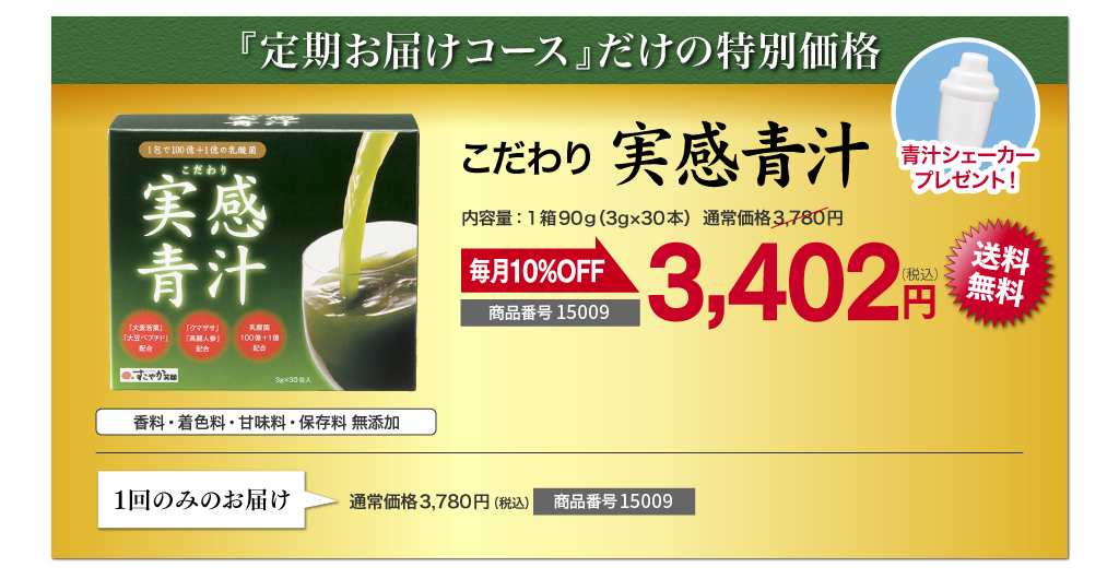 こだわり実感青汁　 『定期お届けコース』だけの特別価格　毎月10%OFF　3,402円（税込） 送料無料　青汁シェーカープレゼント！　商品番号20510　1回のみのお届け　通常価格3,780円（税込）　商品番号10510