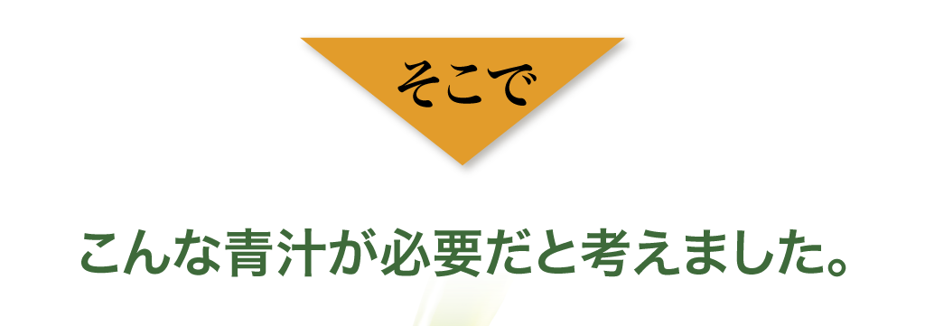 そこで、こんな青汁が必要だと考えました。