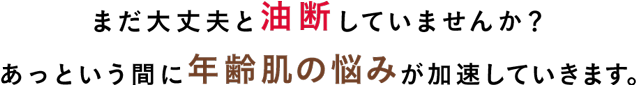 まだ大丈夫と油断していませんか？