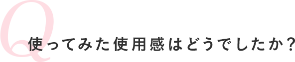 使ってみた使用感はどうでしたか？