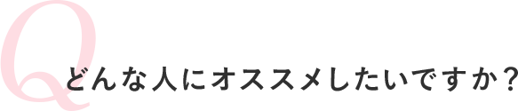 どんな人にオススメしたいですか？