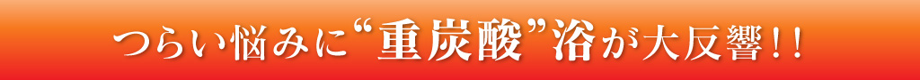 つらい悩みに“重炭酸”浴が大反響！！